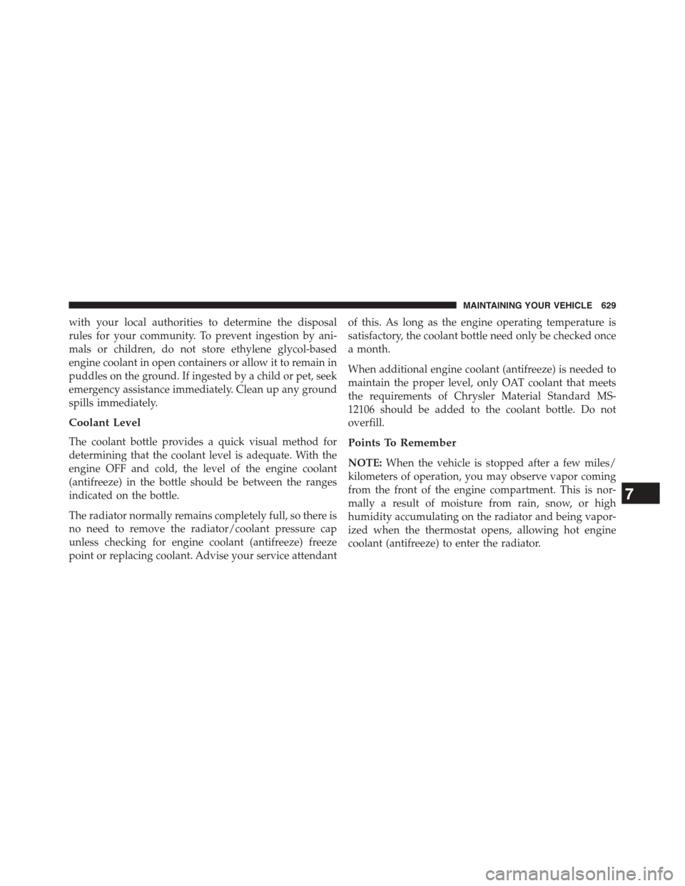 DODGE GRAND CARAVAN 2015 5.G Owners Manual with your local authorities to determine the disposal
rules for your community. To prevent ingestion by ani-
mals or children, do not store ethylene glycol-based
engine coolant in open containers or a