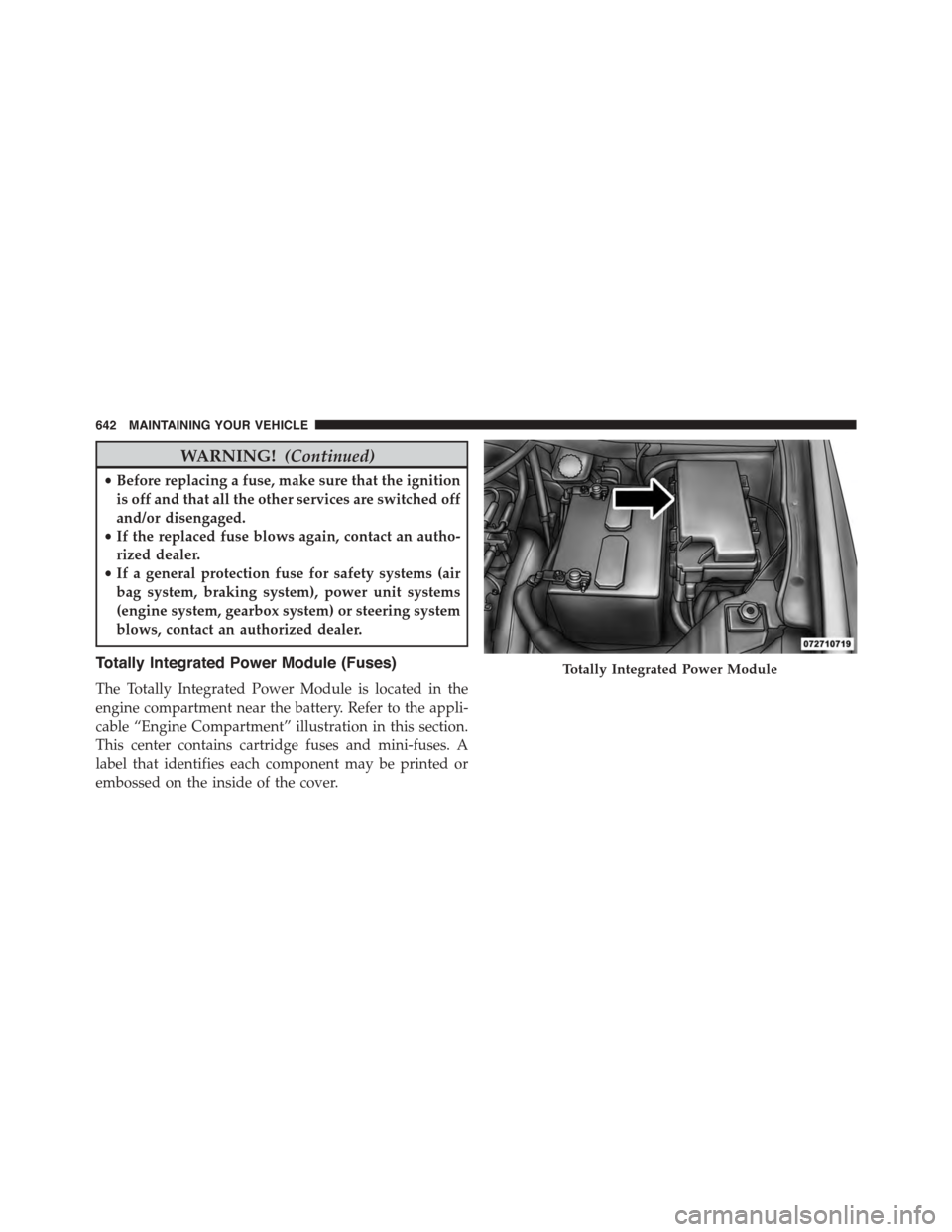 DODGE GRAND CARAVAN 2015 5.G Owners Manual WARNING!(Continued)
•Before replacing a fuse, make sure that the ignition
is off and that all the other services are switched off
and/or disengaged.
•If the replaced fuse blows again, contact an a