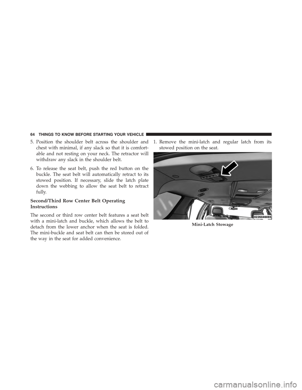 DODGE GRAND CARAVAN 2015 5.G Repair Manual 5. Position the shoulder belt across the shoulder and
chest with minimal, if any slack so that it is comfort-
able and not resting on your neck. The retractor will
withdraw any slack in the shoulder b