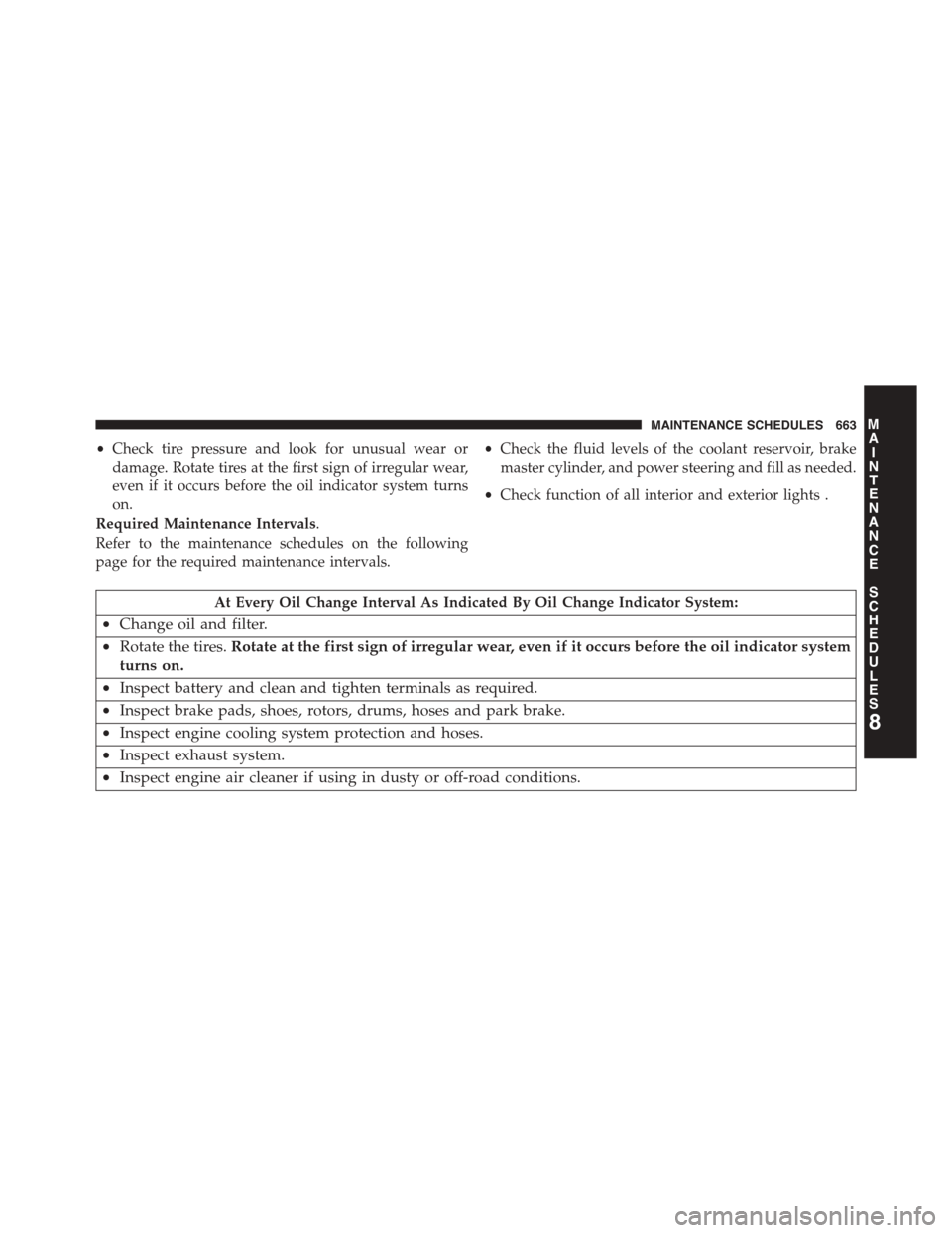 DODGE GRAND CARAVAN 2015 5.G Owners Manual •Check tire pressure and look for unusual wear or
damage. Rotate tires at the first sign of irregular wear,
even if it occurs before the oil indicator system turns
on.
•Check the fluid levels of t