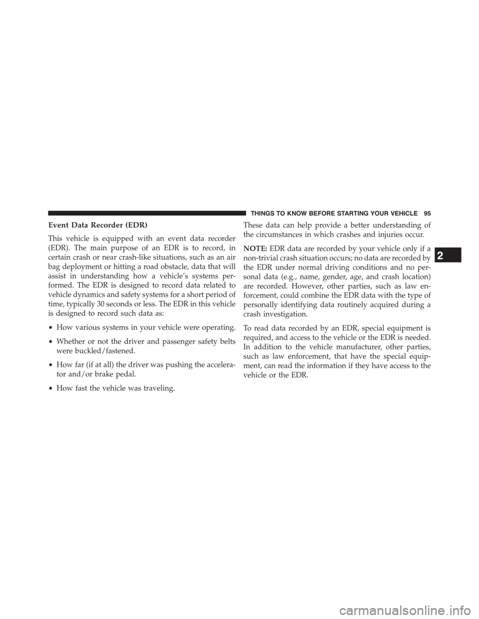 DODGE GRAND CARAVAN 2015 5.G Owners Manual Event Data Recorder (EDR)
This vehicle is equipped with an event data recorder
(EDR). The main purpose of an EDR is to record, in
certain crash or near crash-like situations, such as an air
bag deploy