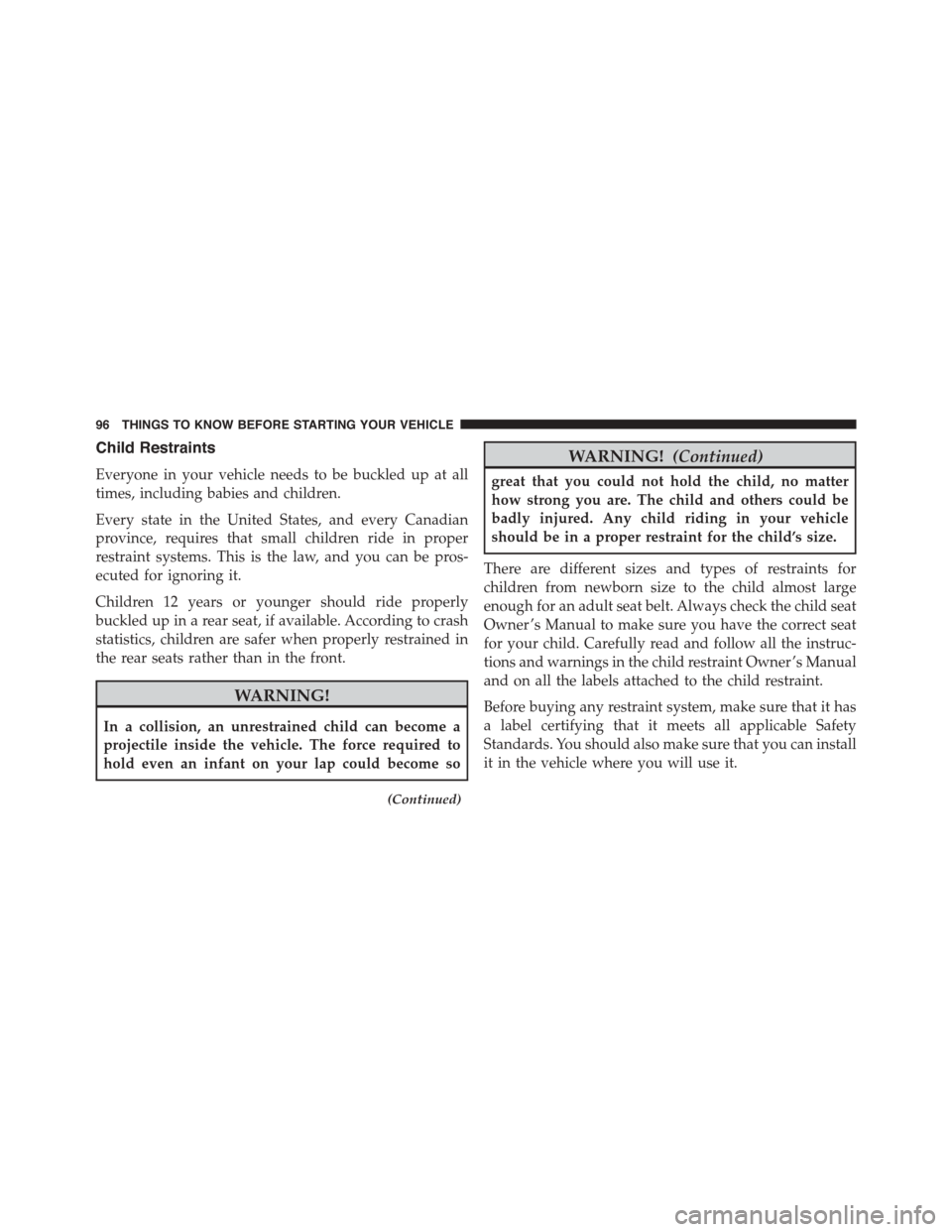 DODGE GRAND CARAVAN 2015 5.G Owners Manual Child Restraints
Everyone in your vehicle needs to be buckled up at all
times, including babies and children.
Every state in the United States, and every Canadian
province, requires that small childre