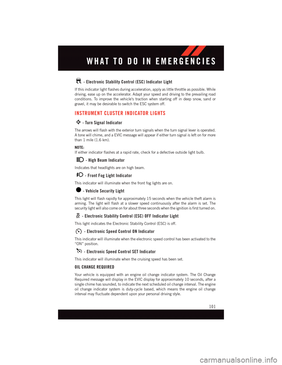 DODGE GRAND CARAVAN 2015 5.G User Guide -ElectronicStabilityControl(ESC)IndicatorLight
If this indicator light flashes during acceleration, apply as little throttle as possible. While
driving, ease up on the accelerator. Adapt your speed an