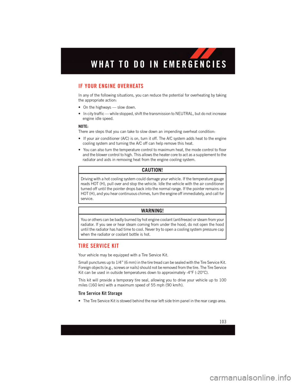 DODGE GRAND CARAVAN 2015 5.G Owners Manual IF YOUR ENGINE OVERHEATS
In any of the following situations, you can reduce the potential for overheating by taking
the appropriate action:
•Onthehighways—slowdown.
•Incitytraffic—whilestopped DODGE GRAND CARAVAN 2015 5.G Owners Manual IF YOUR ENGINE OVERHEATS
In any of the following situations, you can reduce the potential for overheating by taking
the appropriate action:
•Onthehighways—slowdown.
•Incitytraffic—whilestopped