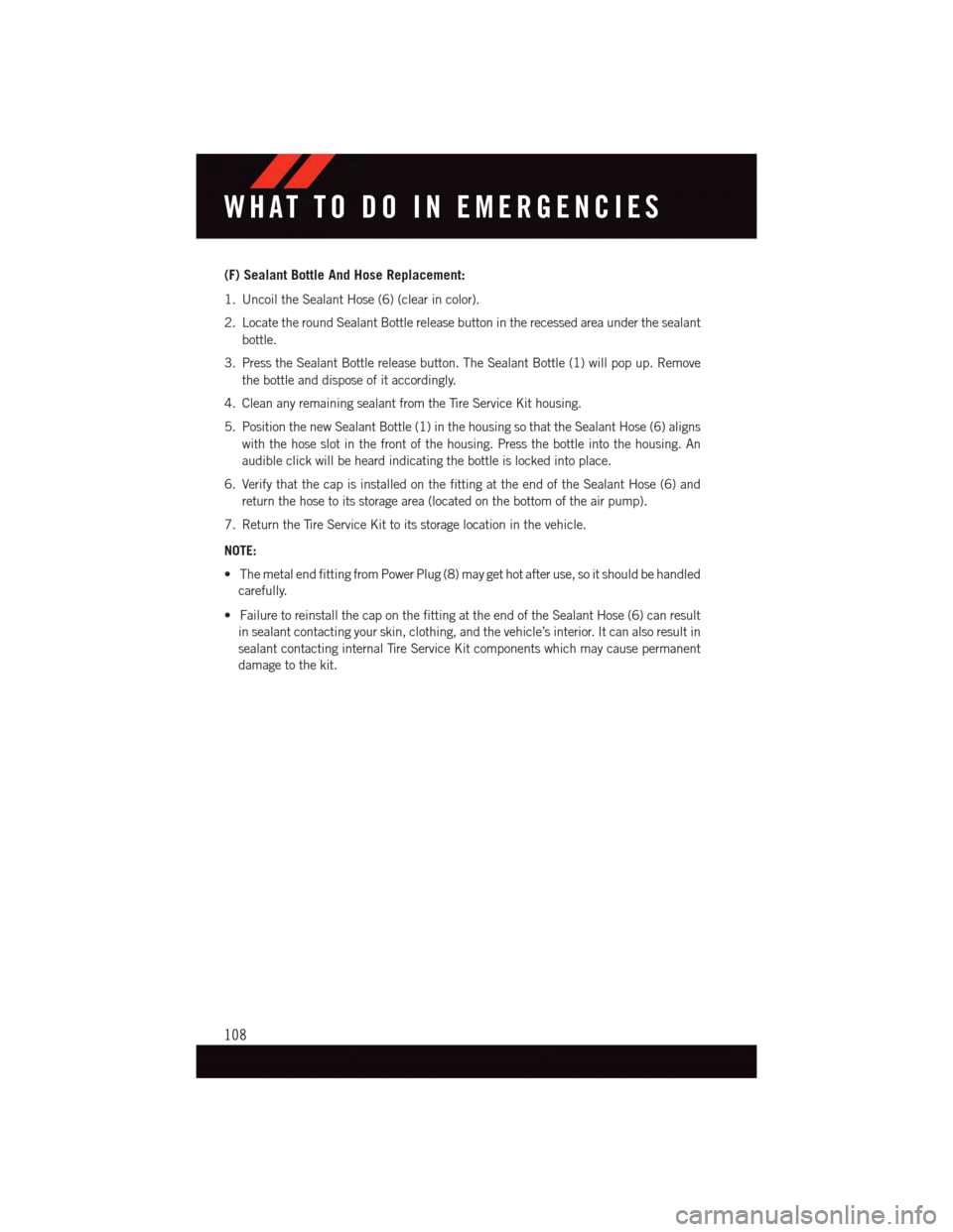 DODGE GRAND CARAVAN 2015 5.G Owners Manual (F) Sealant Bottle And Hose Replacement:
1. Uncoil the Sealant Hose (6) (clear in color).
2. Locate the round Sealant Bottle release button in the recessed area under the sealant
bottle.
3. Press the DODGE GRAND CARAVAN 2015 5.G Owners Manual (F) Sealant Bottle And Hose Replacement:
1. Uncoil the Sealant Hose (6) (clear in color).
2. Locate the round Sealant Bottle release button in the recessed area under the sealant
bottle.
3. Press the