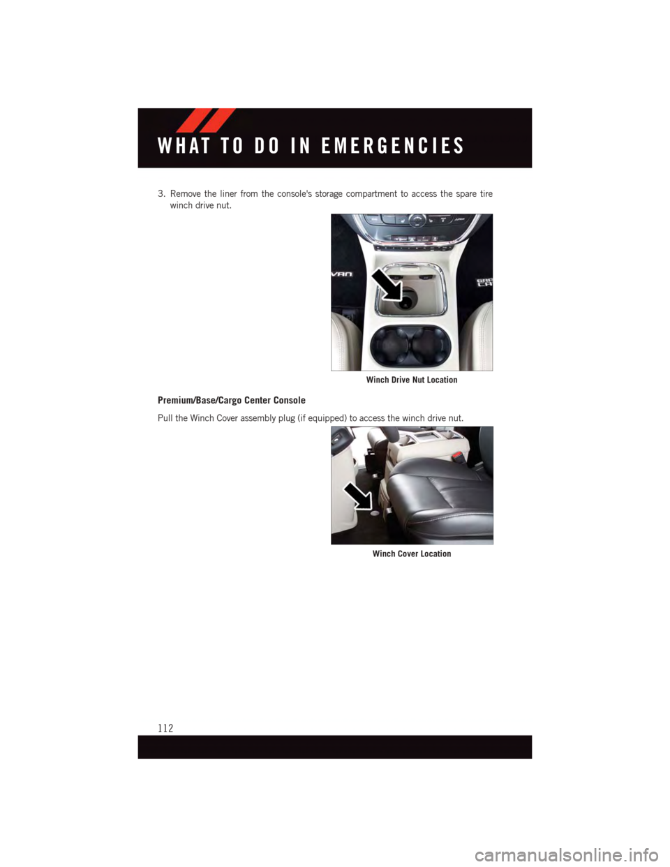 DODGE GRAND CARAVAN 2015 5.G User Guide 3. Remove the liner from the consoles storage compartment to access the spare tire
winch drive nut.
Premium/Base/Cargo Center Console
Pull the Winch Cover assembly plug (if equipped) to access the wi DODGE GRAND CARAVAN 2015 5.G User Guide 3. Remove the liner from the consoles storage compartment to access the spare tire
winch drive nut.
Premium/Base/Cargo Center Console
Pull the Winch Cover assembly plug (if equipped) to access the wi