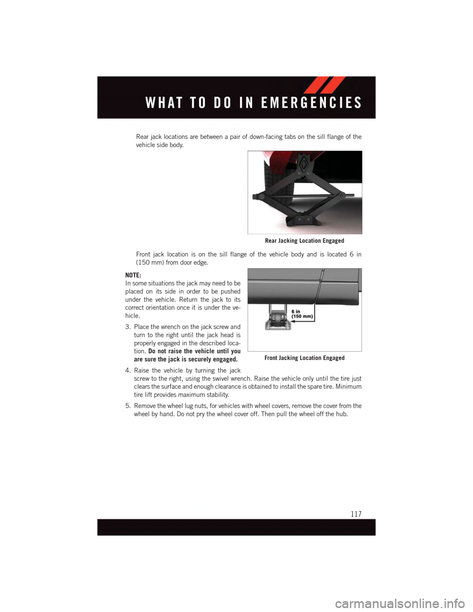 DODGE GRAND CARAVAN 2015 5.G User Guide Rear jack locations are between a pair of down-facing tabs on the sill flange of the
vehicle side body.
Front jack location is on the sill flange of the vehicle body and is located 6 in
(150 mm) from DODGE GRAND CARAVAN 2015 5.G User Guide Rear jack locations are between a pair of down-facing tabs on the sill flange of the
vehicle side body.
Front jack location is on the sill flange of the vehicle body and is located 6 in
(150 mm) from