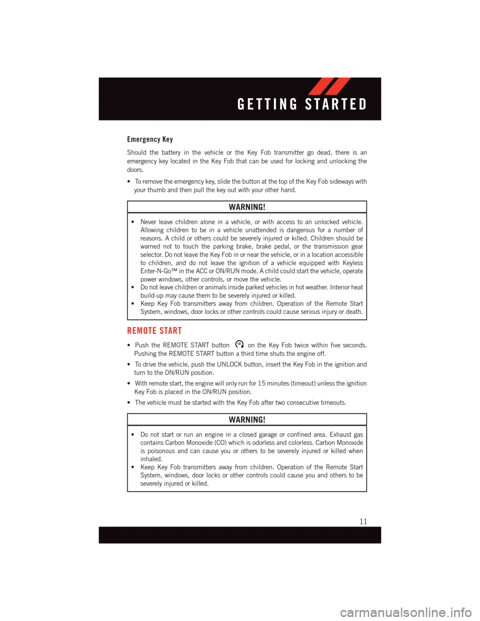 DODGE GRAND CARAVAN 2015 5.G User Guide Emergency Key
Should the battery in the vehicle or the Key Fob transmitter go dead, there is an
emergency key located in the Key Fob that can be used for locking and unlocking the
doors.
•Toremoveth DODGE GRAND CARAVAN 2015 5.G User Guide Emergency Key
Should the battery in the vehicle or the Key Fob transmitter go dead, there is an
emergency key located in the Key Fob that can be used for locking and unlocking the
doors.
•Toremoveth
