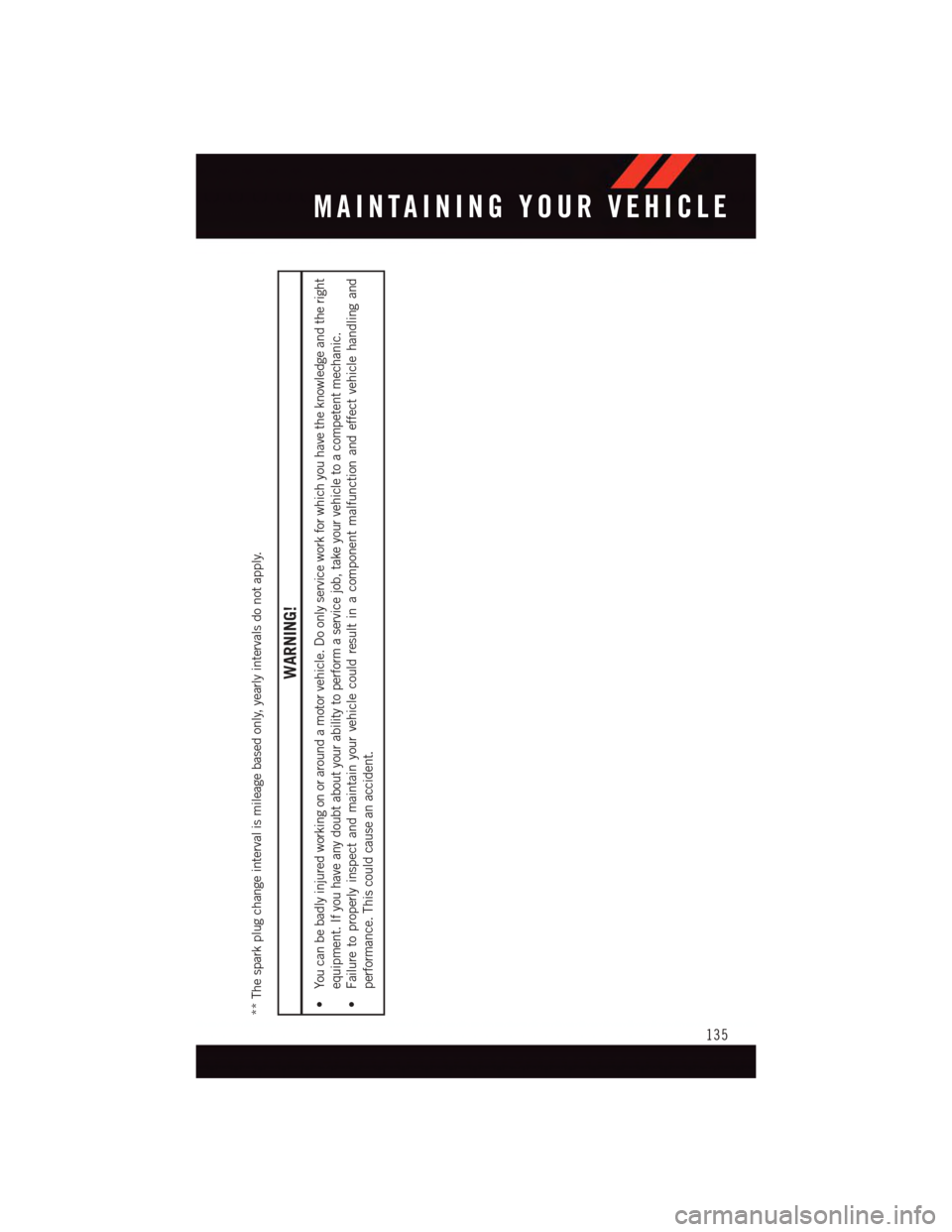 DODGE GRAND CARAVAN 2015 5.G User Guide ** The spark plug change interval is mileage based only, yearly intervals do not apply.
WARNING!
•Youcanbebadlyinjuredworkingonoraroundamotorvehicle.Doonlyserviceworkforwhichyouhavetheknowledgeandth DODGE GRAND CARAVAN 2015 5.G User Guide ** The spark plug change interval is mileage based only, yearly intervals do not apply.
WARNING!
•Youcanbebadlyinjuredworkingonoraroundamotorvehicle.Doonlyserviceworkforwhichyouhavetheknowledgeandth