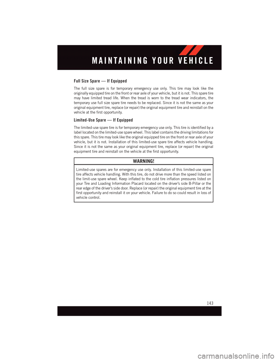 DODGE GRAND CARAVAN 2015 5.G User Guide Full Size Spare — If Equipped
The full size spare is for temporary emergency use only. This tire may look like the
originally equipped tire on the front or rear axle of your vehicle, but it is not. DODGE GRAND CARAVAN 2015 5.G User Guide Full Size Spare — If Equipped
The full size spare is for temporary emergency use only. This tire may look like the
originally equipped tire on the front or rear axle of your vehicle, but it is not.