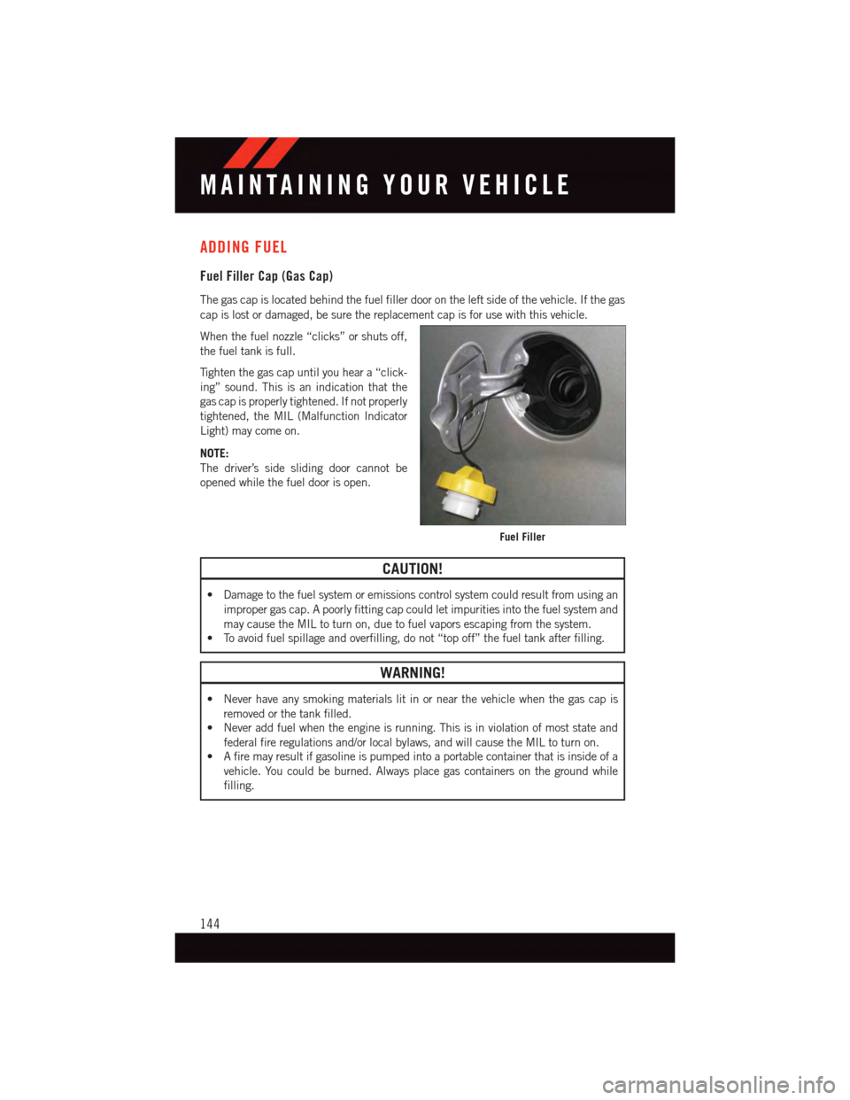 DODGE GRAND CARAVAN 2015 5.G Owners Guide ADDING FUEL
Fuel Filler Cap (Gas Cap)
The gas cap is located behind the fuel filler door on the left side of the vehicle. If the gas
cap is lost or damaged, be sure the replacement cap is for use with DODGE GRAND CARAVAN 2015 5.G Owners Guide ADDING FUEL
Fuel Filler Cap (Gas Cap)
The gas cap is located behind the fuel filler door on the left side of the vehicle. If the gas
cap is lost or damaged, be sure the replacement cap is for use with