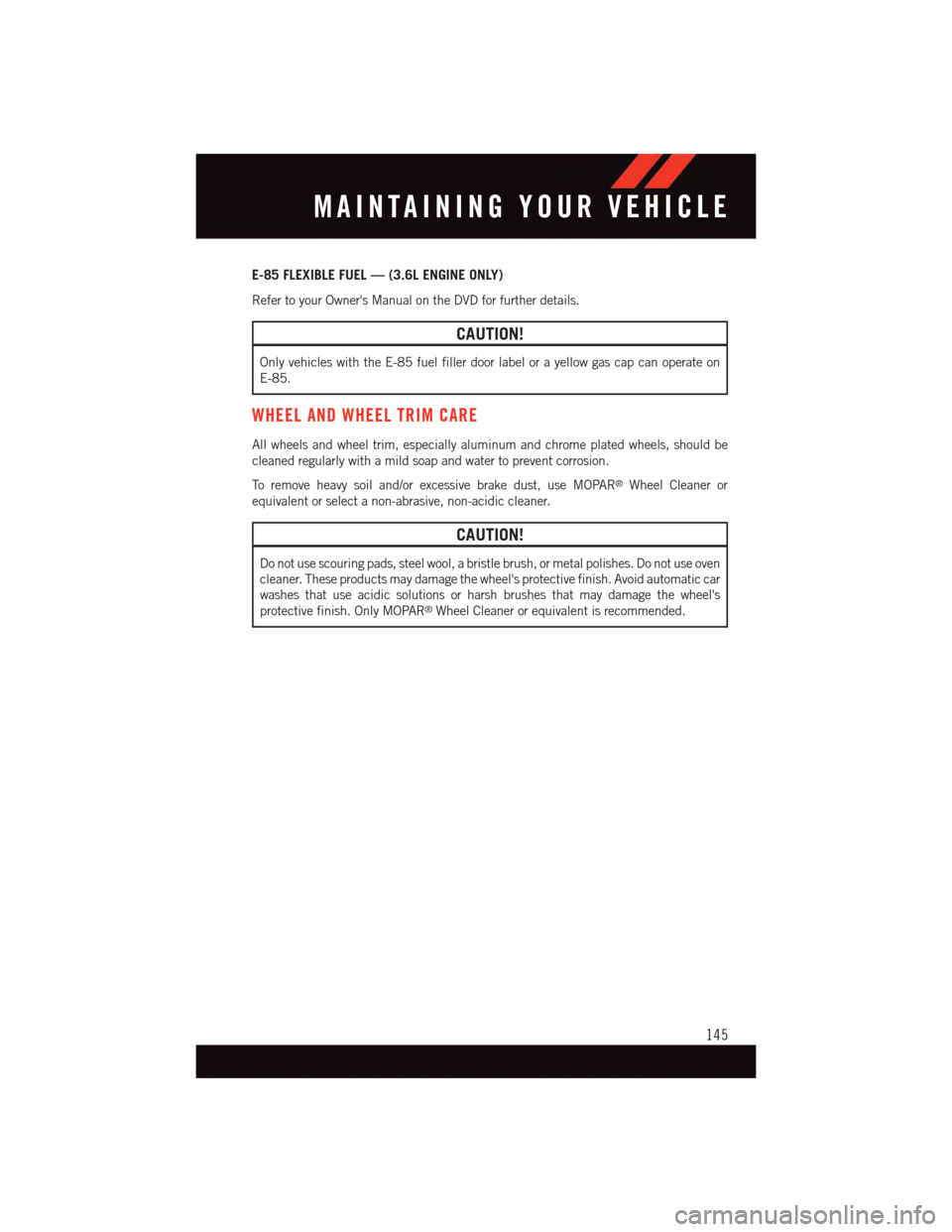 DODGE GRAND CARAVAN 2015 5.G Owners Guide E-85 FLEXIBLE FUEL — (3.6L ENGINE ONLY)
Refer to your Owners Manual on the DVD for further details.
CAUTION!
Only vehicles with the E-85 fuel filler door label or a yellow gas cap can operate on
E- DODGE GRAND CARAVAN 2015 5.G Owners Guide E-85 FLEXIBLE FUEL — (3.6L ENGINE ONLY)
Refer to your Owners Manual on the DVD for further details.
CAUTION!
Only vehicles with the E-85 fuel filler door label or a yellow gas cap can operate on
E-