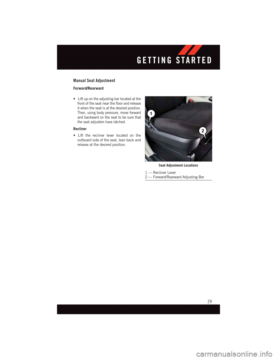 DODGE GRAND CARAVAN 2015 5.G Owners Guide Manual Seat Adjustment
Forward/Rearward
•Lift up on the adjusting bar located at the
front of the seat near the floor and release
it when the seat is at the desired position.
Then, using body pressu DODGE GRAND CARAVAN 2015 5.G Owners Guide Manual Seat Adjustment
Forward/Rearward
•Lift up on the adjusting bar located at the
front of the seat near the floor and release
it when the seat is at the desired position.
Then, using body pressu