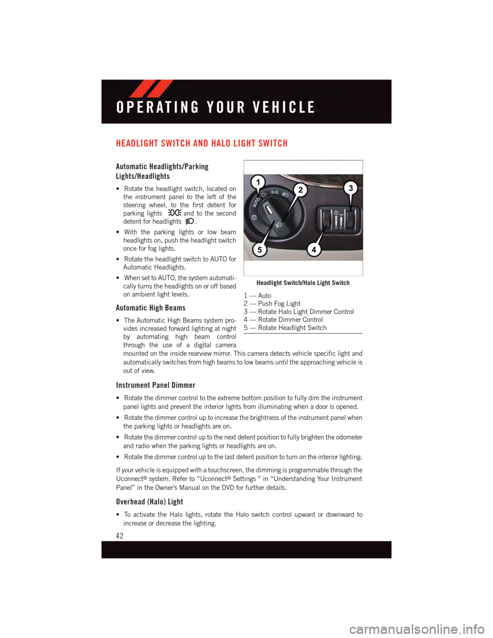 DODGE GRAND CARAVAN 2015 5.G User Guide HEADLIGHT SWITCH AND HALO LIGHT SWITCH
Automatic Headlights/Parking
Lights/Headlights
•Rotatetheheadlightswitch,locatedon
the instrument panel to the left of the
steering wheel, to the first detent 