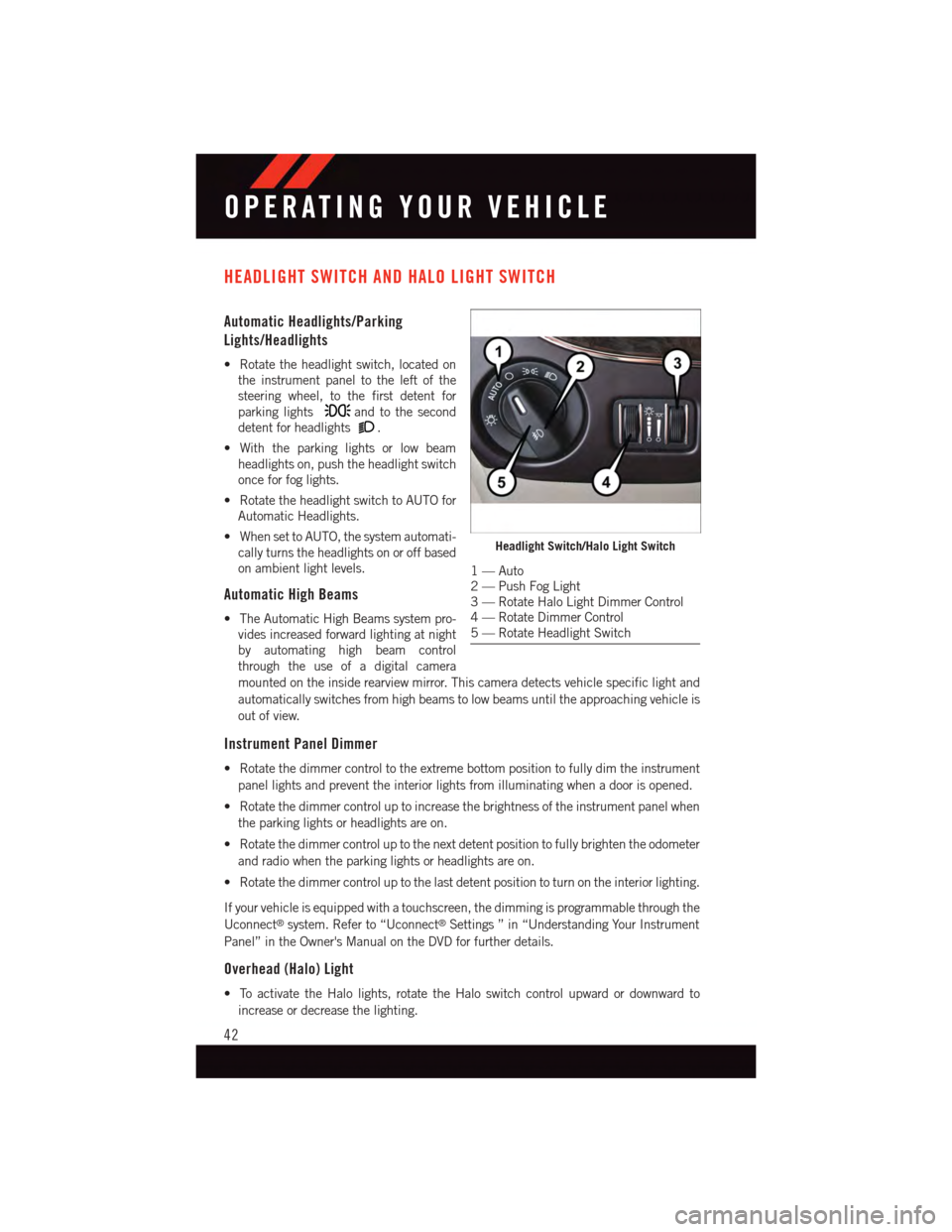 DODGE GRAND CARAVAN 2015 5.G User Guide HEADLIGHT SWITCH AND HALO LIGHT SWITCH
Automatic Headlights/Parking
Lights/Headlights
•Rotatetheheadlightswitch,locatedon
the instrument panel to the left of the
steering wheel, to the first detent DODGE GRAND CARAVAN 2015 5.G User Guide HEADLIGHT SWITCH AND HALO LIGHT SWITCH
Automatic Headlights/Parking
Lights/Headlights
•Rotatetheheadlightswitch,locatedon
the instrument panel to the left of the
steering wheel, to the first detent