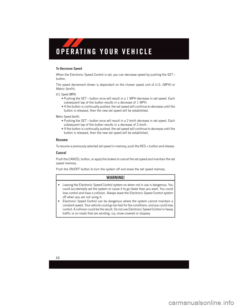 DODGE GRAND CARAVAN 2015 5.G Service Manual To Decrease Speed
When the Electronic Speed Control is set, you can decrease speed by pushing the SET-
button.
The speed decrement shown is dependant on the chosen speed unit of U.S. (MPH) or
Metric ( DODGE GRAND CARAVAN 2015 5.G Service Manual To Decrease Speed
When the Electronic Speed Control is set, you can decrease speed by pushing the SET-
button.
The speed decrement shown is dependant on the chosen speed unit of U.S. (MPH) or
Metric (