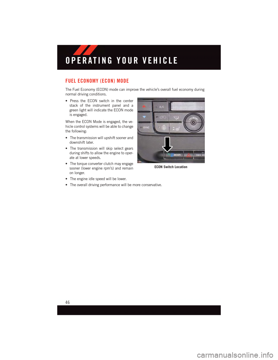DODGE GRAND CARAVAN 2015 5.G User Guide FUEL ECONOMY (ECON) MODE
The Fuel Economy (ECON) mode can improve the vehicle’s overall fuel economy during
normal driving conditions.
•PresstheECONswitchinthecenter
stack of the instrument panel DODGE GRAND CARAVAN 2015 5.G User Guide FUEL ECONOMY (ECON) MODE
The Fuel Economy (ECON) mode can improve the vehicle’s overall fuel economy during
normal driving conditions.
•PresstheECONswitchinthecenter
stack of the instrument panel