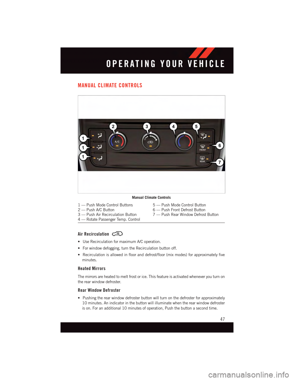 DODGE GRAND CARAVAN 2015 5.G User Guide MANUAL CLIMATE CONTROLS
Air Recirculation
•UseRecirculationformaximumA/Coperation.
•Forwindowdefogging,turntheRecirculationbuttonoff.
•Recirculationisallowedinflooranddefrost/floor(mixmodes)fora DODGE GRAND CARAVAN 2015 5.G User Guide MANUAL CLIMATE CONTROLS
Air Recirculation
•UseRecirculationformaximumA/Coperation.
•Forwindowdefogging,turntheRecirculationbuttonoff.
•Recirculationisallowedinflooranddefrost/floor(mixmodes)fora