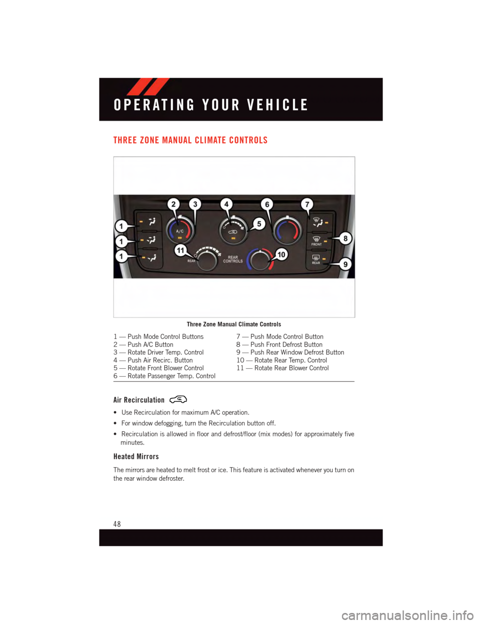 DODGE GRAND CARAVAN 2015 5.G User Guide THREE ZONE MANUAL CLIMATE CONTROLS
Air Recirculation
•UseRecirculationformaximumA/Coperation.
•Forwindowdefogging,turntheRecirculationbuttonoff.
•Recirculationisallowedinflooranddefrost/floor(mi DODGE GRAND CARAVAN 2015 5.G User Guide THREE ZONE MANUAL CLIMATE CONTROLS
Air Recirculation
•UseRecirculationformaximumA/Coperation.
•Forwindowdefogging,turntheRecirculationbuttonoff.
•Recirculationisallowedinflooranddefrost/floor(mi