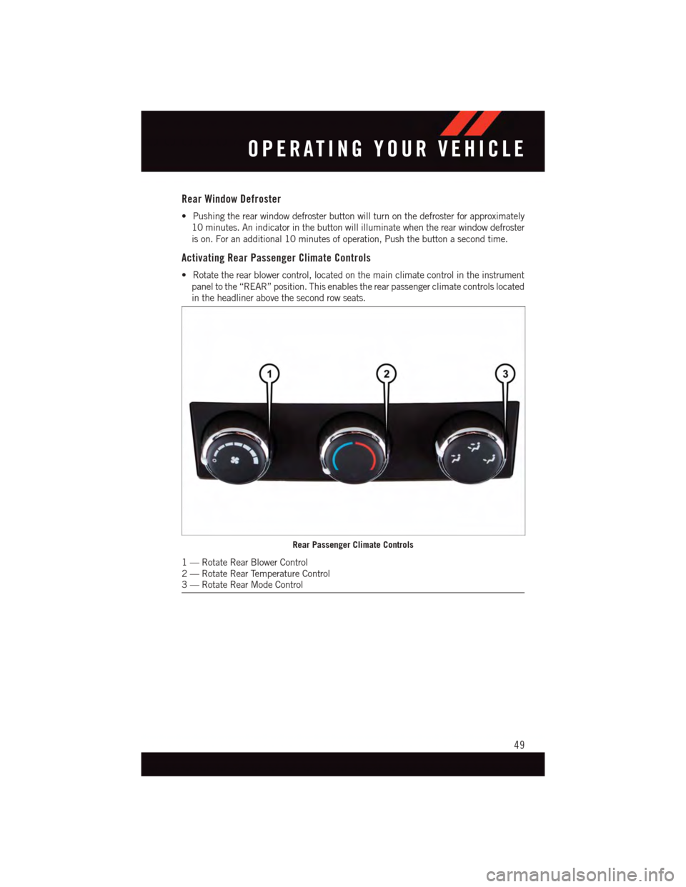 DODGE GRAND CARAVAN 2015 5.G User Guide Rear Window Defroster
•Pushingtherearwindowdefrosterbuttonwillturnonthedefrosterforapproximately
10 minutes. An indicator in the button will illuminate when the rear window defroster
is on. For an a DODGE GRAND CARAVAN 2015 5.G User Guide Rear Window Defroster
•Pushingtherearwindowdefrosterbuttonwillturnonthedefrosterforapproximately
10 minutes. An indicator in the button will illuminate when the rear window defroster
is on. For an a