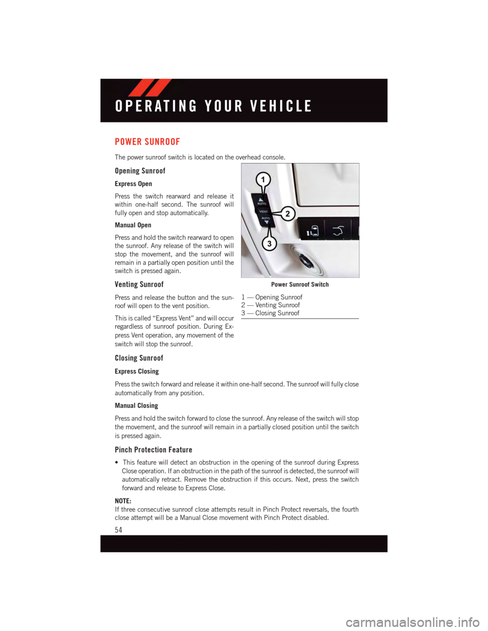 DODGE GRAND CARAVAN 2015 5.G Workshop Manual POWER SUNROOF
The power sunroof switch is located on the overhead console.
Opening Sunroof
Express Open
Press the switch rearward and release it
within one-half second. The sunroof will
fully open and DODGE GRAND CARAVAN 2015 5.G Workshop Manual POWER SUNROOF
The power sunroof switch is located on the overhead console.
Opening Sunroof
Express Open
Press the switch rearward and release it
within one-half second. The sunroof will
fully open and