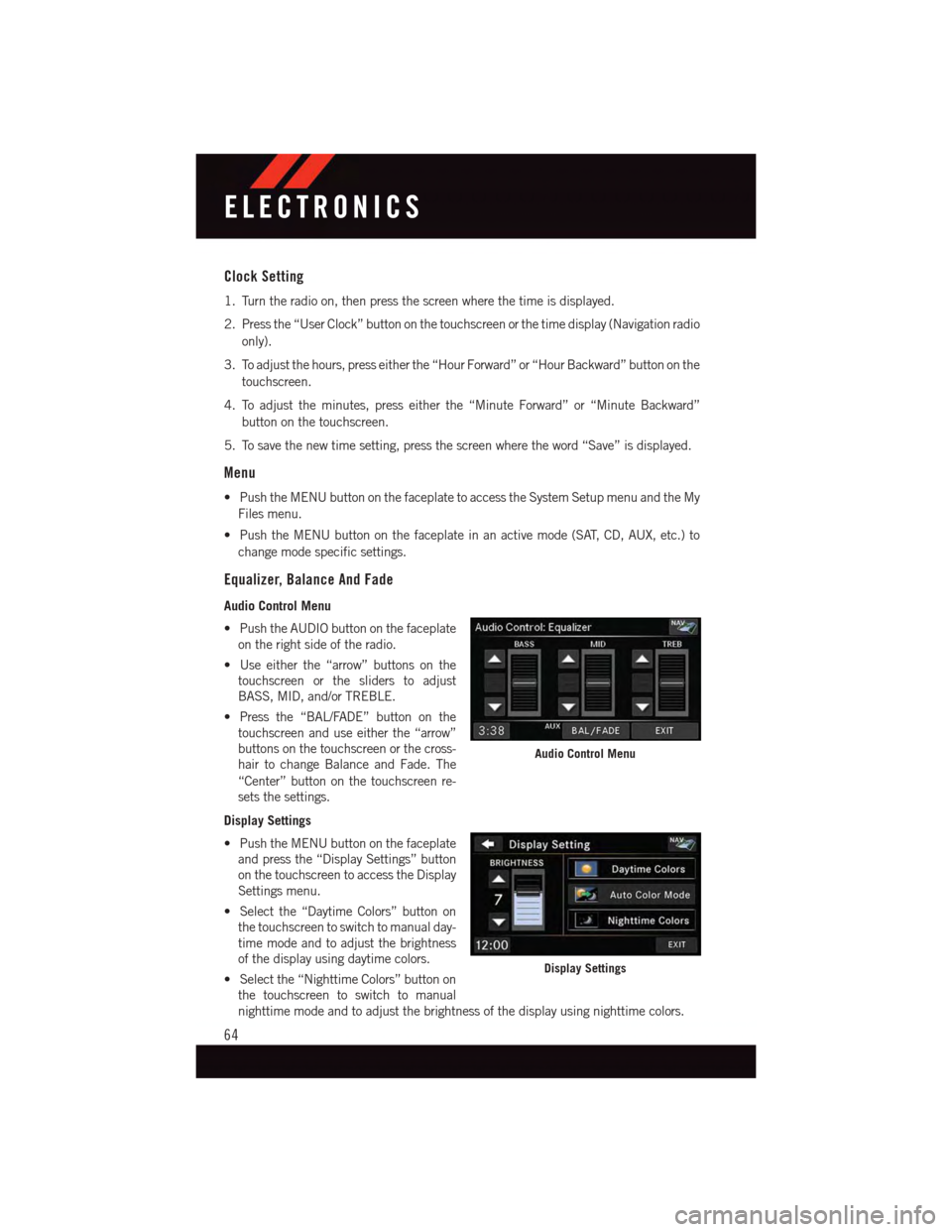 DODGE GRAND CARAVAN 2015 5.G User Guide Clock Setting
1. Turn the radio on, then press the screen where the time is displayed.
2. Press the “User Clock” button on the touchscreen or the time display (Navigation radio
only).
3. To adjust DODGE GRAND CARAVAN 2015 5.G User Guide Clock Setting
1. Turn the radio on, then press the screen where the time is displayed.
2. Press the “User Clock” button on the touchscreen or the time display (Navigation radio
only).
3. To adjust