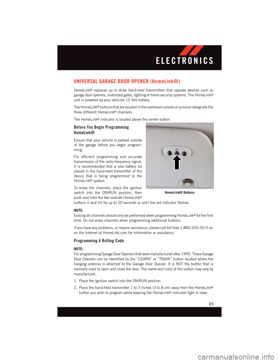 DODGE GRAND CARAVAN 2015 5.G Owners Manual UNIVERSAL GARAGE DOOR OPENER (HomeLink®)
HomeLink®replaces up to three hand-held transmitters that operate devices such as
garage door openers, motorized gates, lighting or home security systems. Th DODGE GRAND CARAVAN 2015 5.G Owners Manual UNIVERSAL GARAGE DOOR OPENER (HomeLink®)
HomeLink®replaces up to three hand-held transmitters that operate devices such as
garage door openers, motorized gates, lighting or home security systems. Th