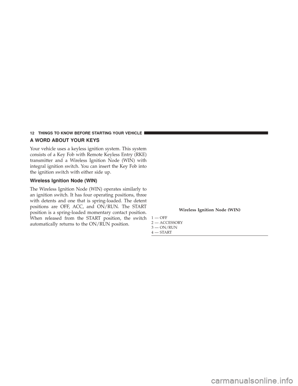 DODGE GRAND CARAVAN 2016 5.G User Guide A WORD ABOUT YOUR KEYS
Your vehicle uses a keyless ignition system. This system
consists of a Key Fob with Remote Keyless Entry (RKE)
transmitter and a Wireless Ignition Node (WIN) with
integral ignit