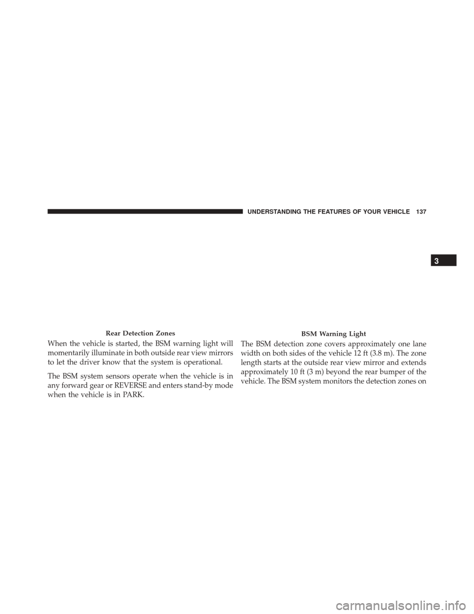 DODGE GRAND CARAVAN 2016 5.G Owners Manual When the vehicle is started, the BSM warning light will
momentarily illuminate in both outside rear view mirrors
to let the driver know that the system is operational.
The BSM system sensors operate w