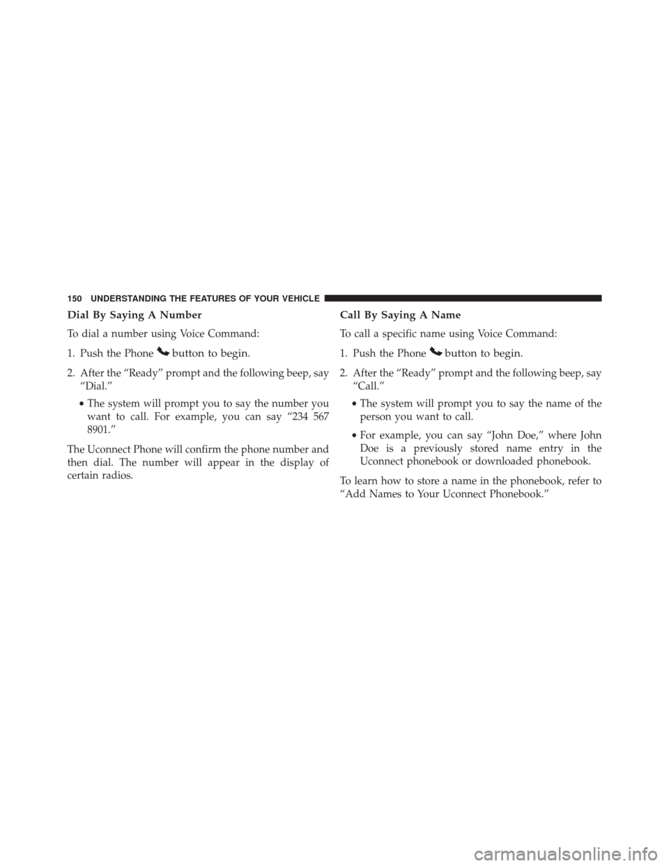 DODGE GRAND CARAVAN 2016 5.G Owners Manual Dial By Saying A Number
To dial a number using Voice Command:
1. Push the Phone
button to begin.
2. After the “Ready” prompt and the following beep, say“Dial.”
• The system will prompt you t DODGE GRAND CARAVAN 2016 5.G Owners Manual Dial By Saying A Number
To dial a number using Voice Command:
1. Push the Phone
button to begin.
2. After the “Ready” prompt and the following beep, say“Dial.”
• The system will prompt you t