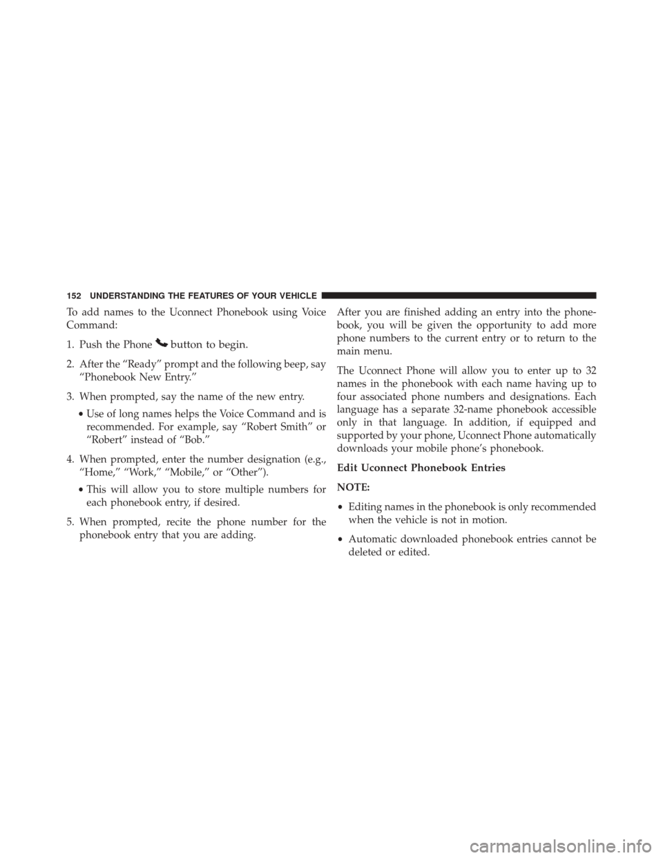 DODGE GRAND CARAVAN 2016 5.G Owners Manual To add names to the Uconnect Phonebook using Voice
Command:
1. Push the Phone
button to begin.
2. After the “Ready” prompt and the following beep, say“Phonebook New Entry.”
3. When prompted, s DODGE GRAND CARAVAN 2016 5.G Owners Manual To add names to the Uconnect Phonebook using Voice
Command:
1. Push the Phone
button to begin.
2. After the “Ready” prompt and the following beep, say“Phonebook New Entry.”
3. When prompted, s