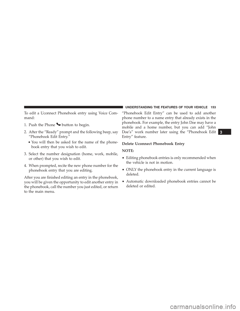 DODGE GRAND CARAVAN 2016 5.G Owners Manual To edit a Uconnect Phonebook entry using Voice Com-
mand:
1. Push the Phone
button to begin.
2. After the “Ready” prompt and the following beep, say“Phonebook Edit Entry.”
• You will then be DODGE GRAND CARAVAN 2016 5.G Owners Manual To edit a Uconnect Phonebook entry using Voice Com-
mand:
1. Push the Phone
button to begin.
2. After the “Ready” prompt and the following beep, say“Phonebook Edit Entry.”
• You will then be