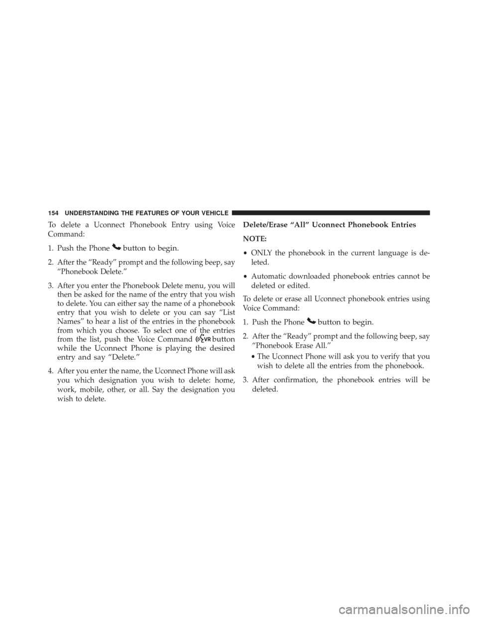DODGE GRAND CARAVAN 2016 5.G Owners Manual To delete a Uconnect Phonebook Entry using Voice
Command:
1. Push the Phone
button to begin.
2. After the “Ready” prompt and the following beep, say“Phonebook Delete.”
3. After you enter the P DODGE GRAND CARAVAN 2016 5.G Owners Manual To delete a Uconnect Phonebook Entry using Voice
Command:
1. Push the Phone
button to begin.
2. After the “Ready” prompt and the following beep, say“Phonebook Delete.”
3. After you enter the P