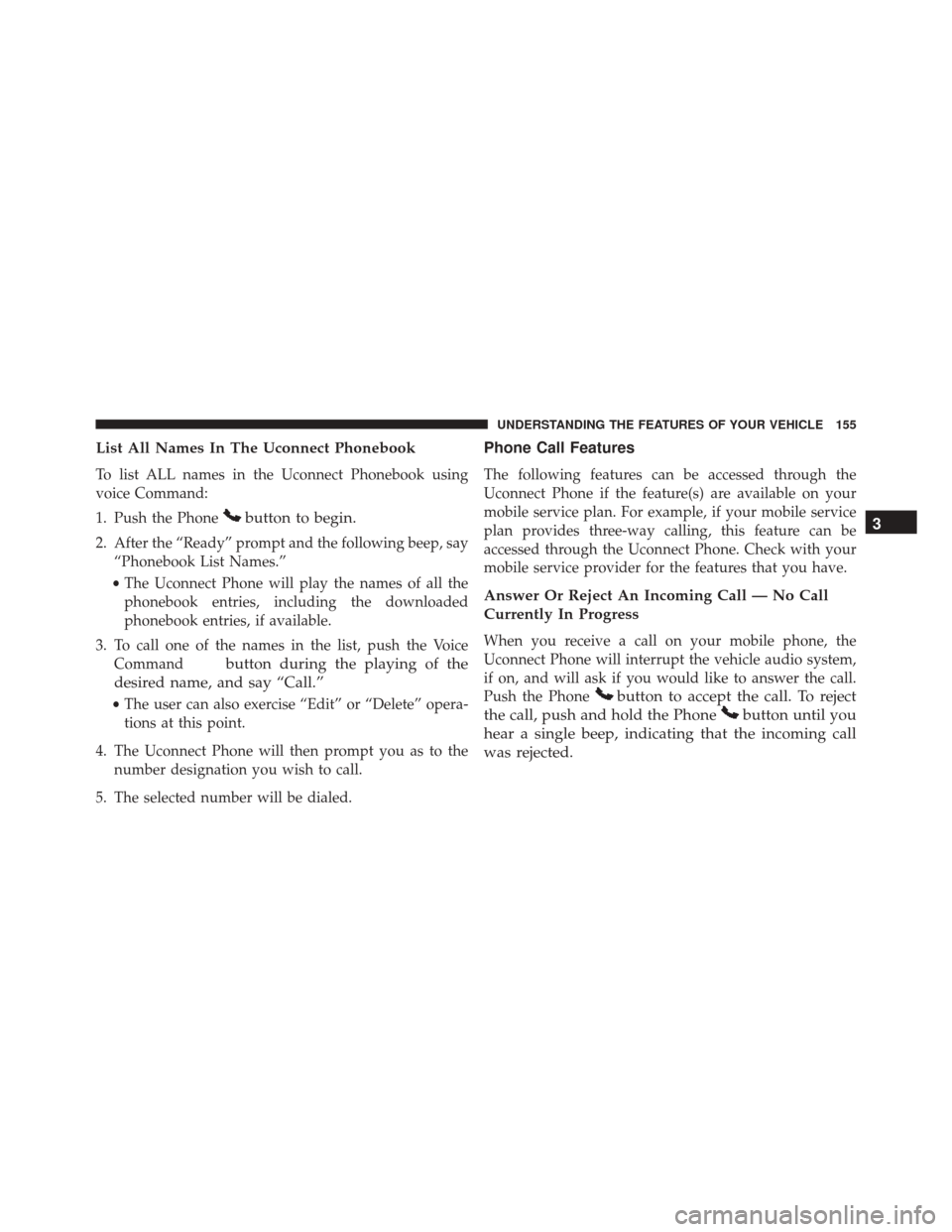 DODGE GRAND CARAVAN 2016 5.G Owners Manual List All Names In The Uconnect Phonebook
To list ALL names in the Uconnect Phonebook using
voice Command:
1. Push the Phone
button to begin.
2. After the “Ready” prompt and the following beep, say DODGE GRAND CARAVAN 2016 5.G Owners Manual List All Names In The Uconnect Phonebook
To list ALL names in the Uconnect Phonebook using
voice Command:
1. Push the Phone
button to begin.
2. After the “Ready” prompt and the following beep, say