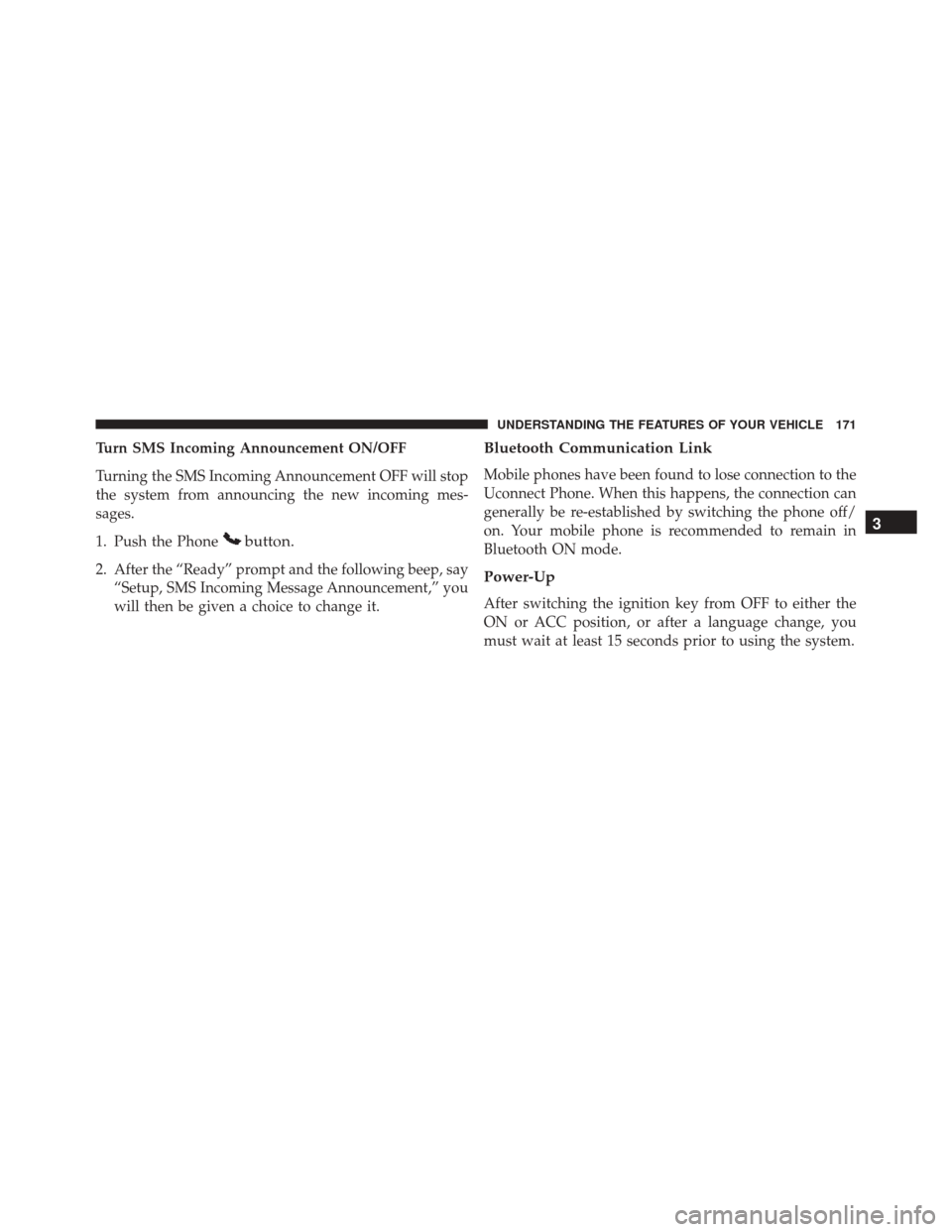 DODGE GRAND CARAVAN 2016 5.G Owners Manual Turn SMS Incoming Announcement ON/OFF
Turning the SMS Incoming Announcement OFF will stop
the system from announcing the new incoming mes-
sages.
1. Push the Phone
button.
2. After the “Ready” pro