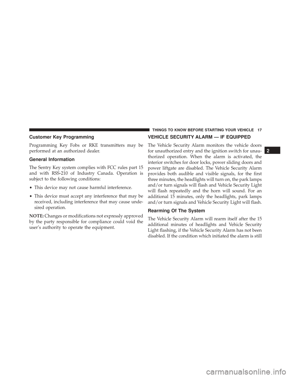 DODGE GRAND CARAVAN 2016 5.G Owners Manual Customer Key Programming
Programming Key Fobs or RKE transmitters may be
performed at an authorized dealer.
General Information
The Sentry Key system complies with FCC rules part 15
and with RSS-210 o