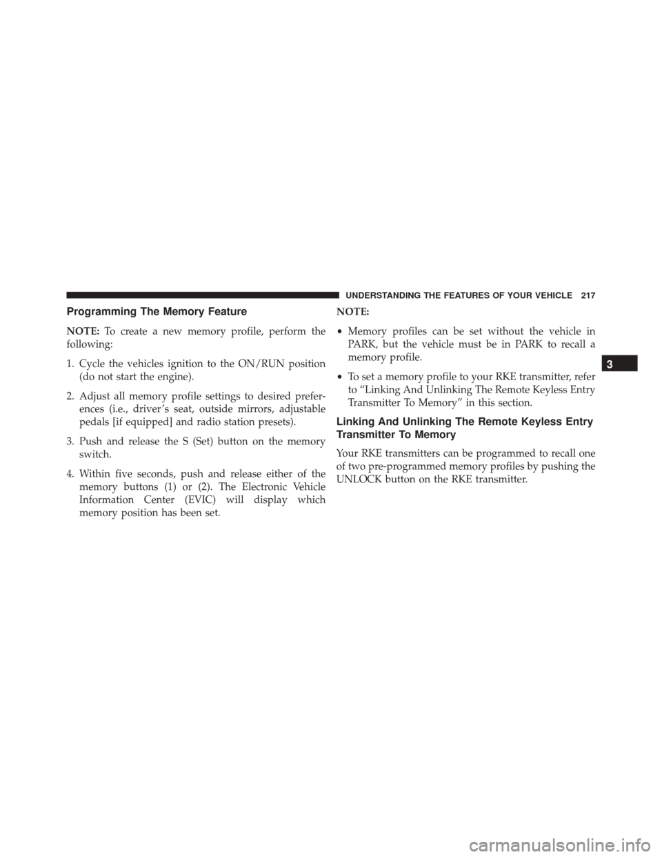 DODGE GRAND CARAVAN 2016 5.G Owners Manual Programming The Memory Feature
NOTE:To create a new memory profile, perform the
following:
1. Cycle the vehicles ignition to the ON/RUN position (do not start the engine).
2. Adjust all memory profile