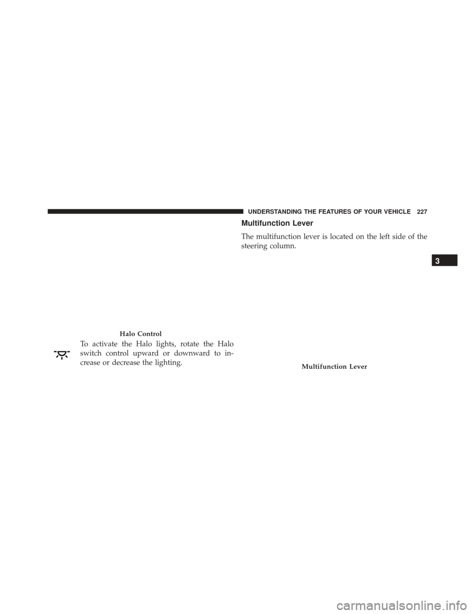 DODGE GRAND CARAVAN 2016 5.G Owners Manual To activate the Halo lights, rotate the Halo
switch control upward or downward to in-
crease or decrease the lighting.
Multifunction Lever
The multifunction lever is located on the left side of the
st