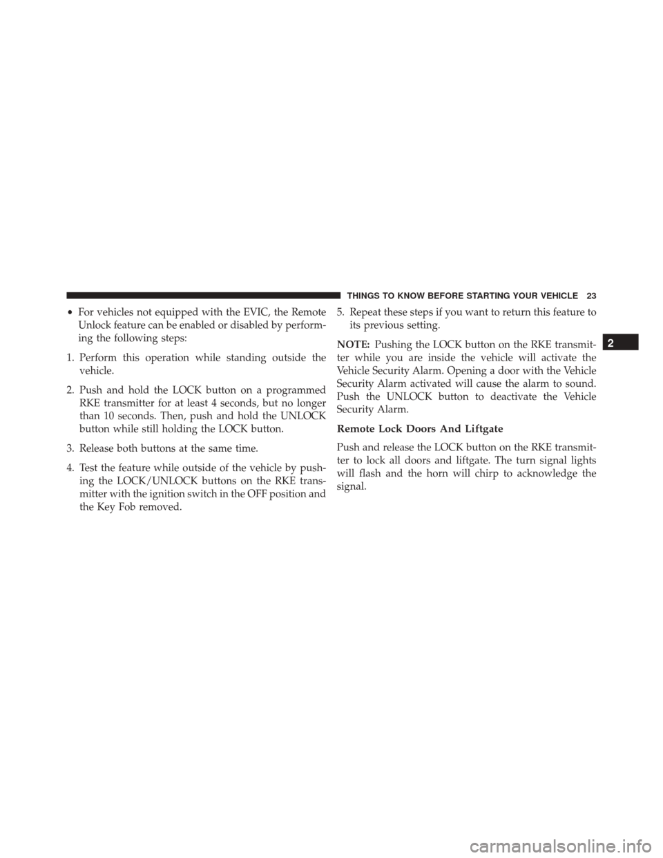 DODGE GRAND CARAVAN 2016 5.G Owners Manual •For vehicles not equipped with the EVIC, the Remote
Unlock feature can be enabled or disabled by perform-
ing the following steps:
1. Perform this operation while standing outside the vehicle.
2. P