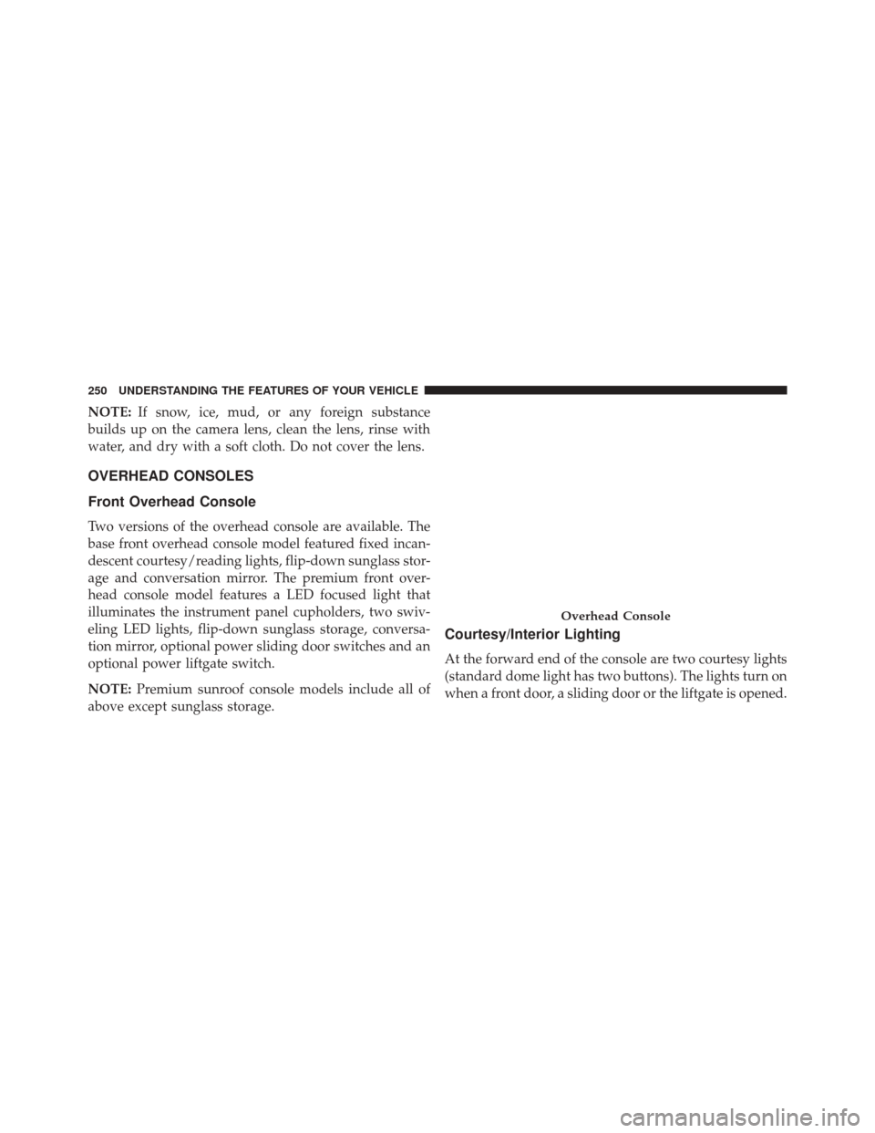 DODGE GRAND CARAVAN 2016 5.G Owners Manual NOTE:If snow, ice, mud, or any foreign substance
builds up on the camera lens, clean the lens, rinse with
water, and dry with a soft cloth. Do not cover the lens.
OVERHEAD CONSOLES
Front Overhead Cons