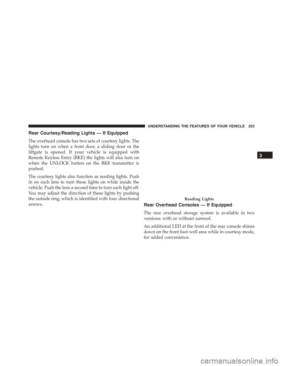 DODGE GRAND CARAVAN 2016 5.G Owners Manual Rear Courtesy/Reading Lights — If Equipped
The overhead console has two sets of courtesy lights. The
lights turn on when a front door, a sliding door or the
liftgate is opened. If your vehicle is eq