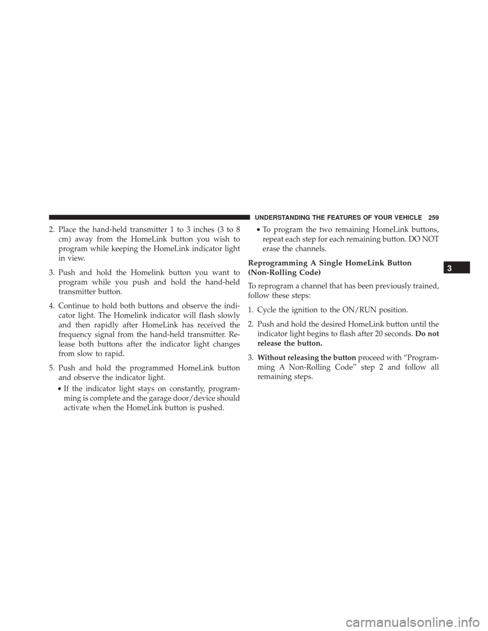 DODGE GRAND CARAVAN 2016 5.G Owners Manual 2. Place the hand-held transmitter 1 to 3 inches (3 to 8cm) away from the HomeLink button you wish to
program while keeping the HomeLink indicator light
in view.
3. Push and hold the Homelink button y