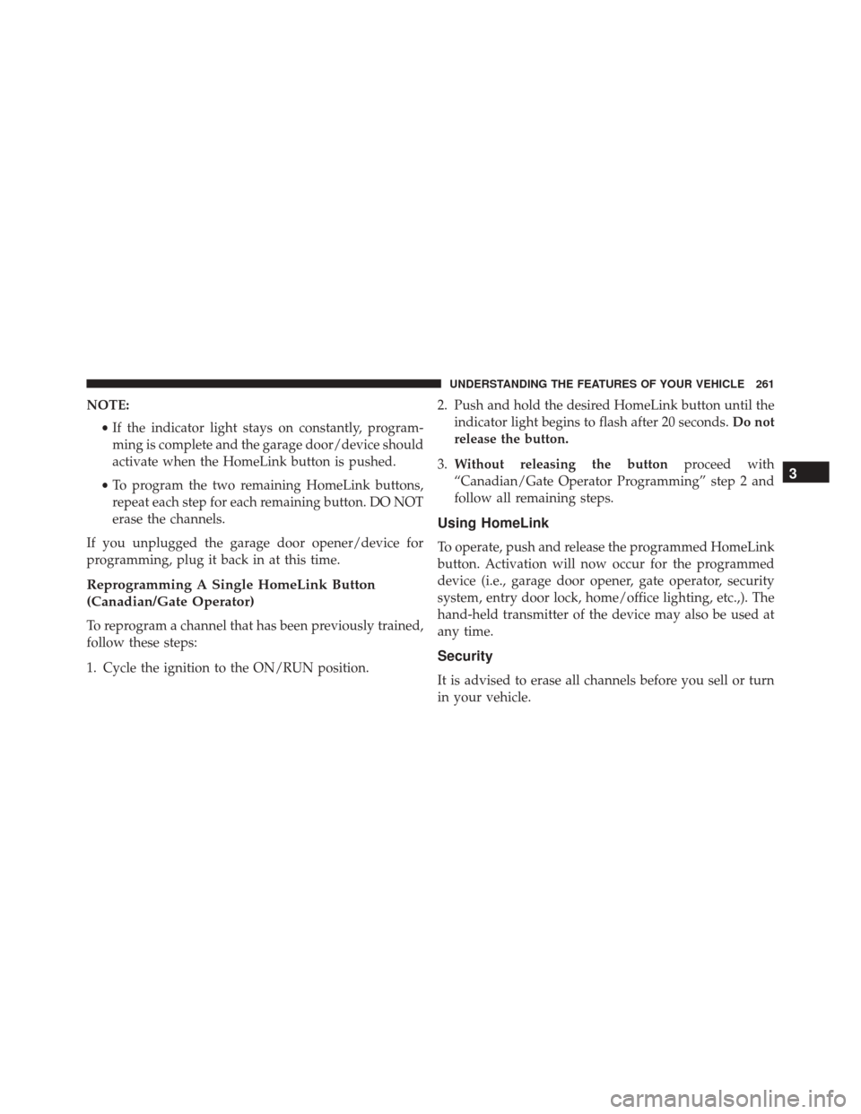 DODGE GRAND CARAVAN 2016 5.G Owners Manual NOTE:•If the indicator light stays on constantly, program-
ming is complete and the garage door/device should
activate when the HomeLink button is pushed.
• To program the two remaining HomeLink b