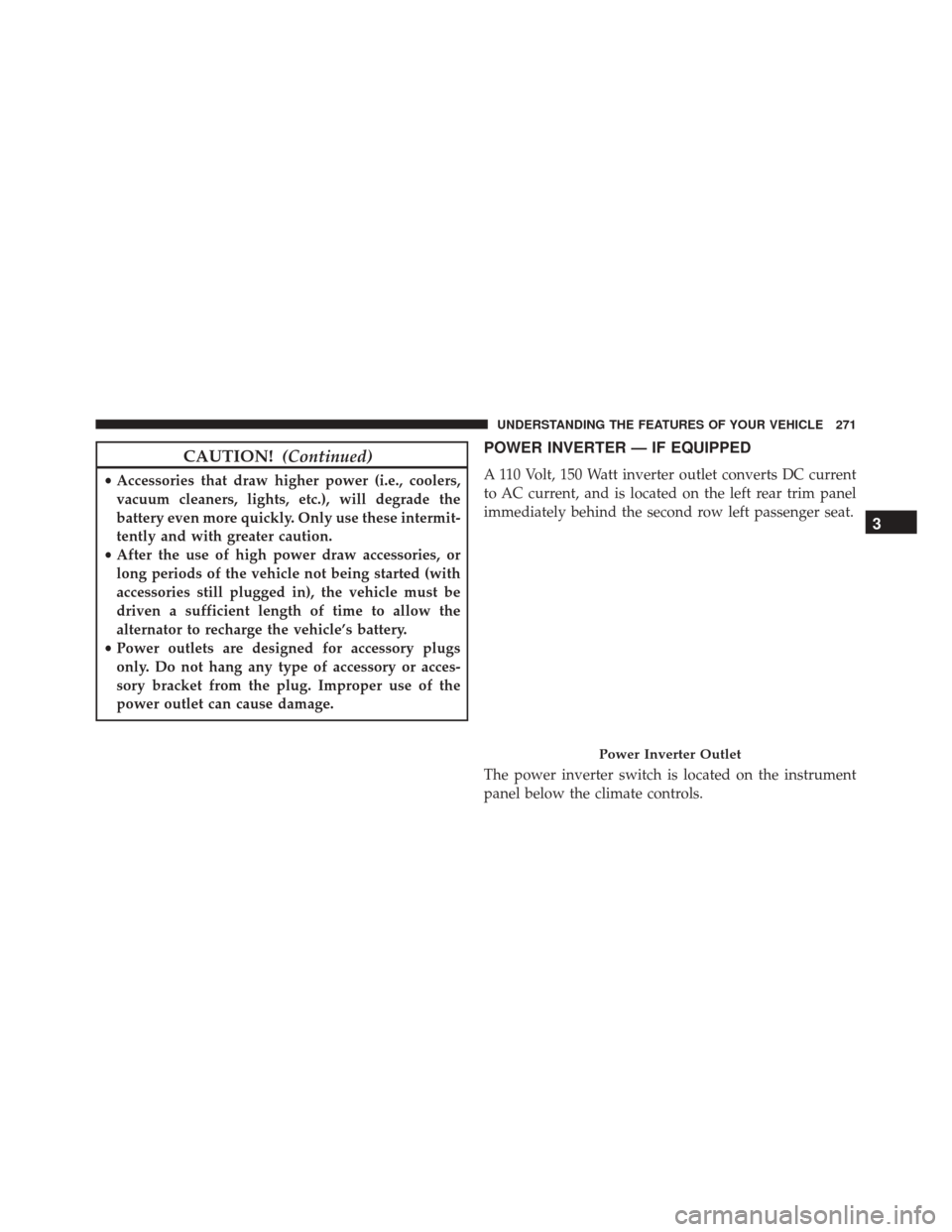 DODGE GRAND CARAVAN 2016 5.G Owners Manual CAUTION!(Continued)
•Accessories that draw higher power (i.e., coolers,
vacuum cleaners, lights, etc.), will degrade the
battery even more quickly. Only use these intermit-
tently and with greater c