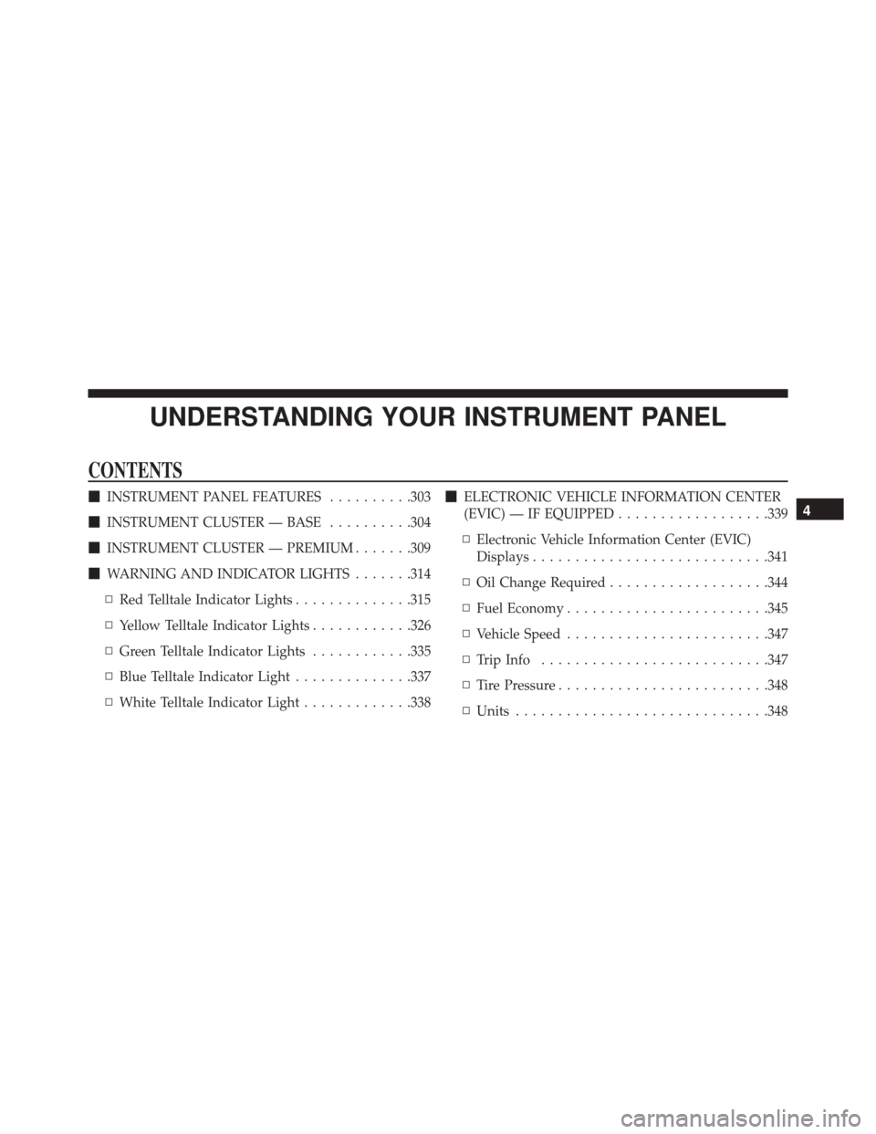 DODGE GRAND CARAVAN 2016 5.G Owners Manual UNDERSTANDING YOUR INSTRUMENT PANEL
CONTENTS
INSTRUMENT PANEL FEATURES ..........303
 INSTRUMENT CLUSTER — BASE ..........304
 INSTRUMENT CLUSTER — PREMIUM .......309
 WARNING AND INDICATOR LI
