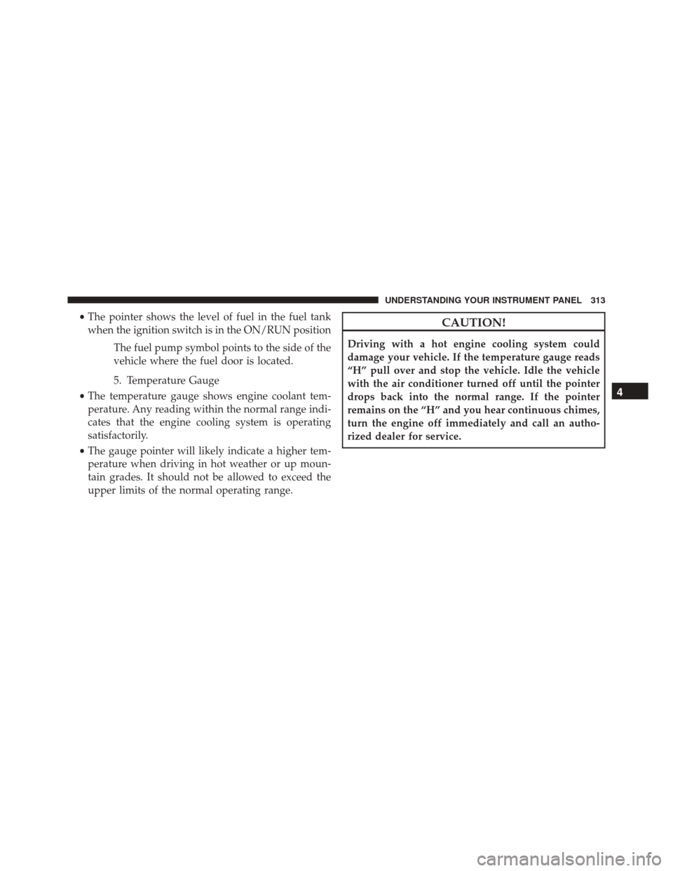 DODGE GRAND CARAVAN 2016 5.G Owners Manual •The pointer shows the level of fuel in the fuel tank
when the ignition switch is in the ON/RUN position
The fuel pump symbol points to the side of the
vehicle where the fuel door is located.
5. Tem