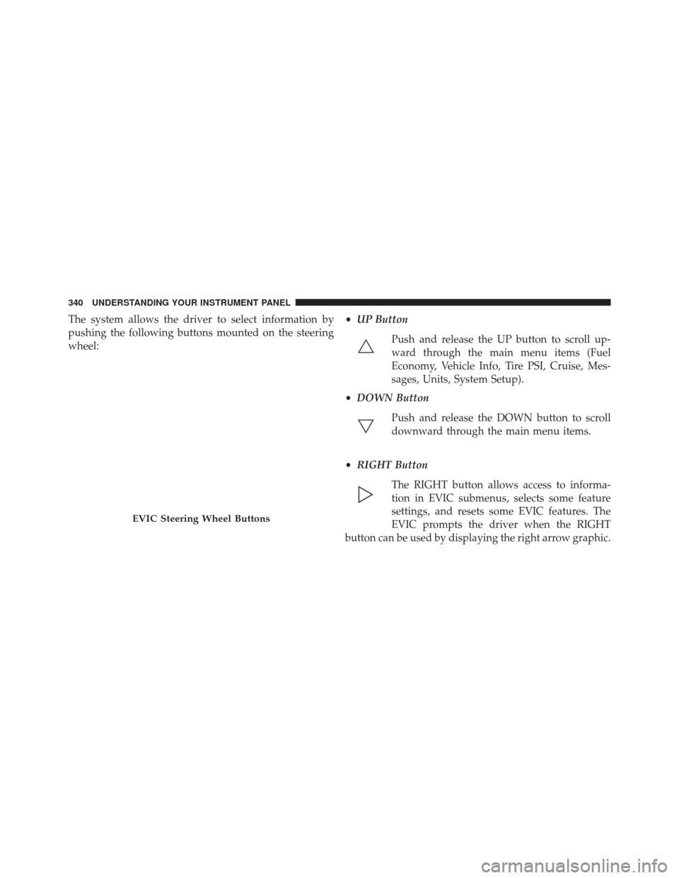 DODGE GRAND CARAVAN 2016 5.G Owners Manual The system allows the driver to select information by
pushing the following buttons mounted on the steering
wheel:•
UP Button
Push and release the UP button to scroll up-
ward through the main menu 