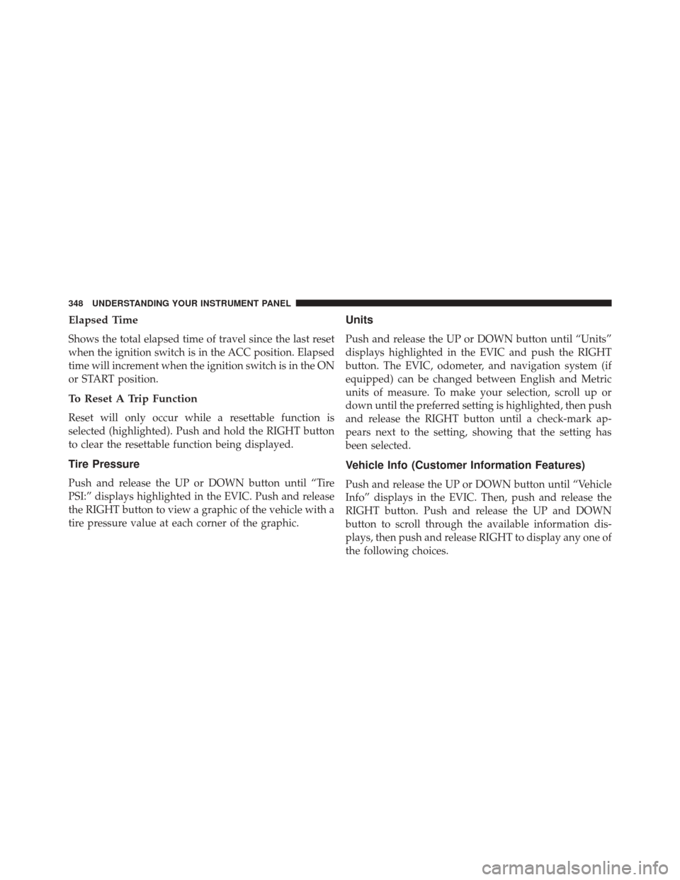 DODGE GRAND CARAVAN 2016 5.G Owners Manual Elapsed Time
Shows the total elapsed time of travel since the last reset
when the ignition switch is in the ACC position. Elapsed
time will increment when the ignition switch is in the ON
or START pos