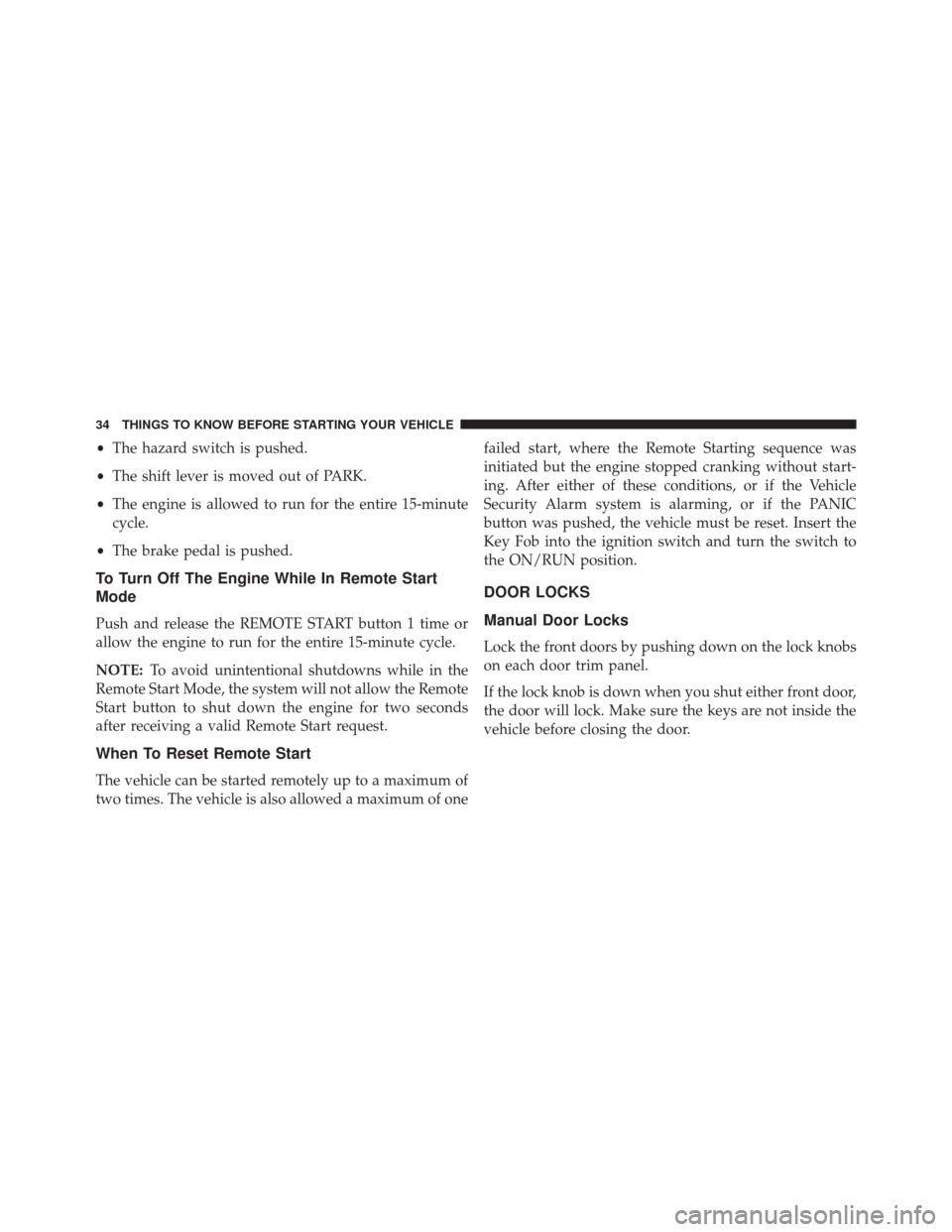 DODGE GRAND CARAVAN 2016 5.G Owners Manual •The hazard switch is pushed.
• The shift lever is moved out of PARK.
• The engine is allowed to run for the entire 15-minute
cycle.
• The brake pedal is pushed.
To Turn Off The Engine While I DODGE GRAND CARAVAN 2016 5.G Owners Manual •The hazard switch is pushed.
• The shift lever is moved out of PARK.
• The engine is allowed to run for the entire 15-minute
cycle.
• The brake pedal is pushed.
To Turn Off The Engine While I