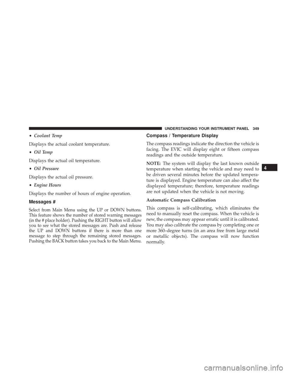 DODGE GRAND CARAVAN 2016 5.G Owners Manual •Coolant Temp
Displays the actual coolant temperature.
• Oil Temp
Displays the actual oil temperature.
• Oil Pressure
Displays the actual oil pressure.
• Engine Hours
Displays the number of ho DODGE GRAND CARAVAN 2016 5.G Owners Manual •Coolant Temp
Displays the actual coolant temperature.
• Oil Temp
Displays the actual oil temperature.
• Oil Pressure
Displays the actual oil pressure.
• Engine Hours
Displays the number of ho